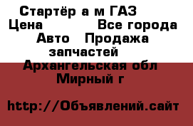 Стартёр а/м ГАЗ 51  › Цена ­ 4 500 - Все города Авто » Продажа запчастей   . Архангельская обл.,Мирный г.